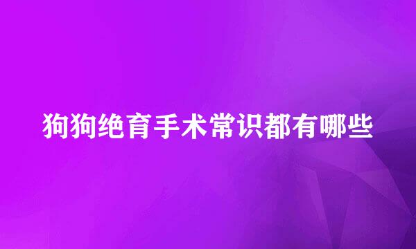 狗狗绝育手术常识都有哪些