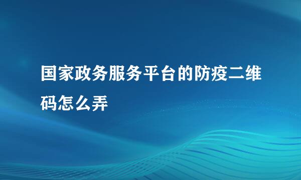 国家政务服务平台的防疫二维码怎么弄