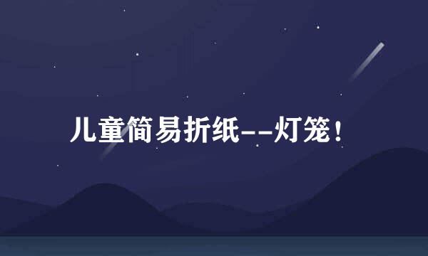 儿童简易折纸--灯笼！