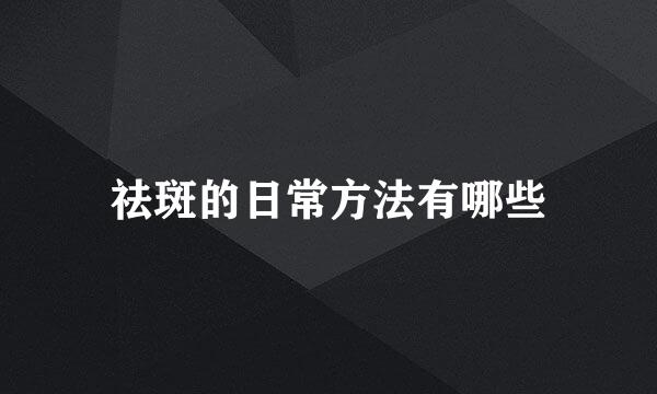 祛斑的日常方法有哪些
