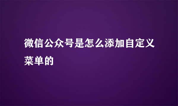 微信公众号是怎么添加自定义菜单的