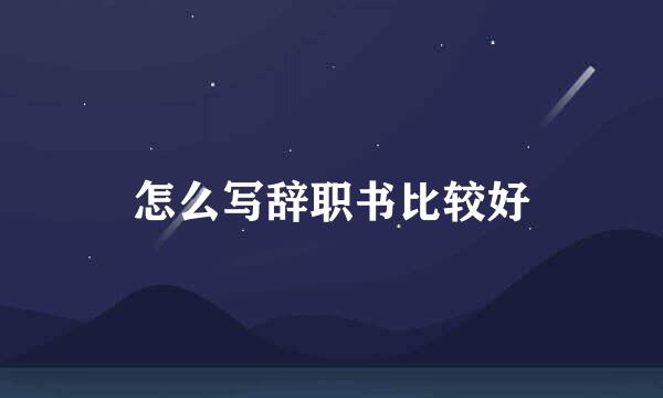 怎么写辞职书比较好