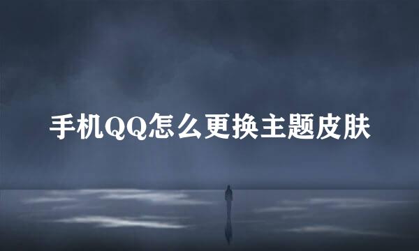 手机QQ怎么更换主题皮肤