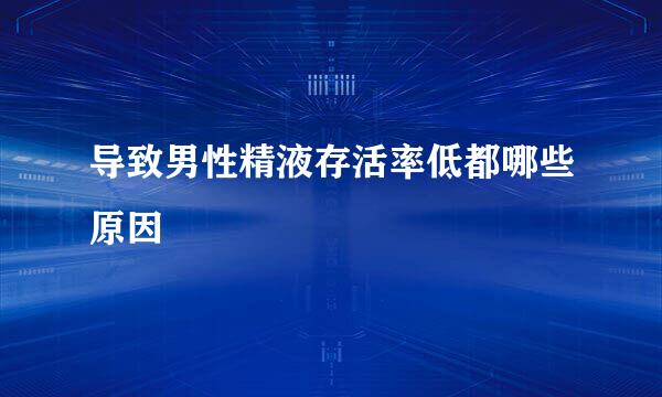 导致男性精液存活率低都哪些原因 