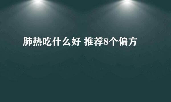 肺热吃什么好 推荐8个偏方