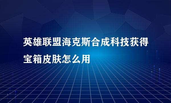 英雄联盟海克斯合成科技获得宝箱皮肤怎么用