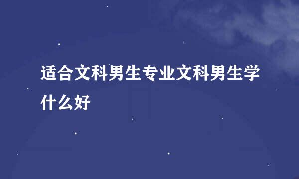 适合文科男生专业文科男生学什么好