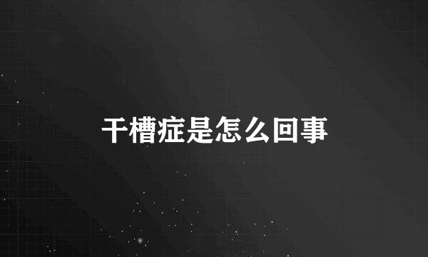 干槽症是怎么回事