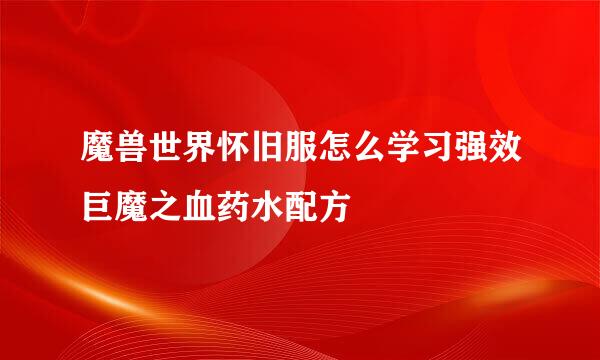 魔兽世界怀旧服怎么学习强效巨魔之血药水配方