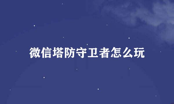 微信塔防守卫者怎么玩