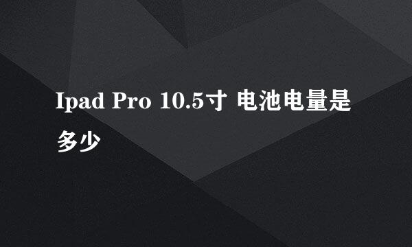 Ipad Pro 10.5寸 电池电量是多少