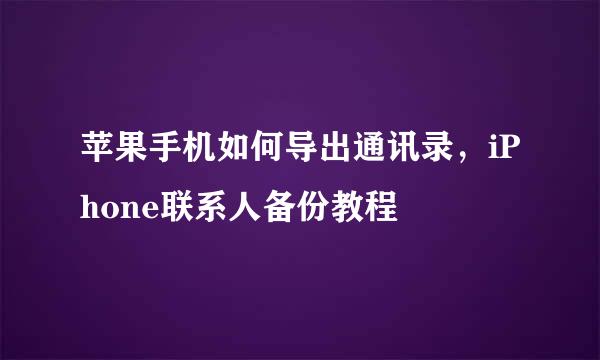 苹果手机如何导出通讯录，iPhone联系人备份教程