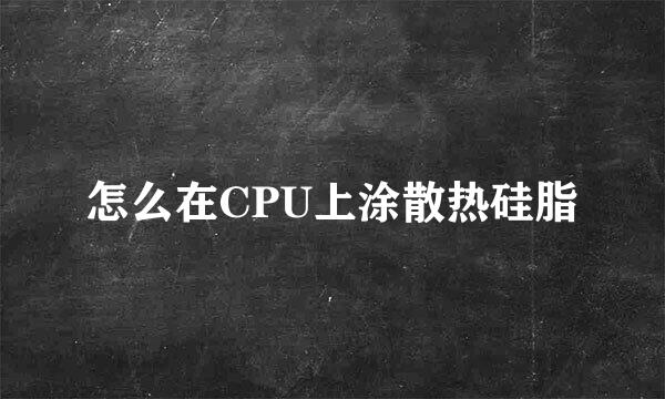 怎么在CPU上涂散热硅脂