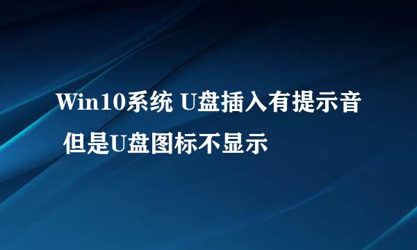Win10系统 U盘插入有提示音 但是U盘图标不显示