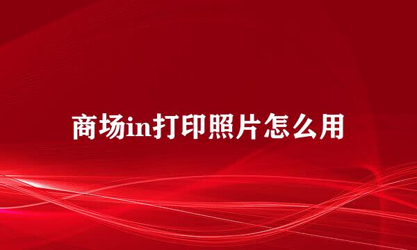 商场in打印照片怎么用