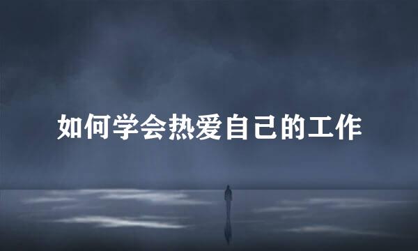 如何学会热爱自己的工作