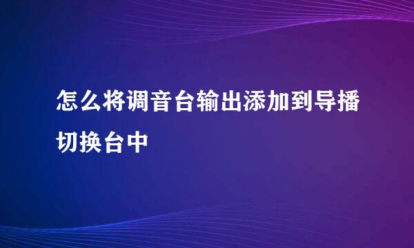 怎么将调音台输出添加到导播切换台中