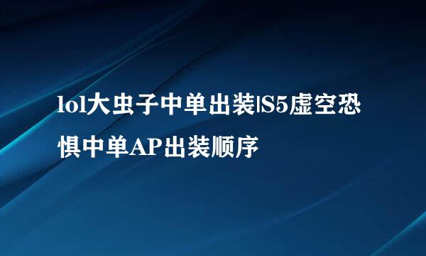 lol大虫子中单出装|S5虚空恐惧中单AP出装顺序