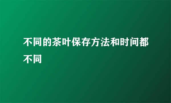 不同的茶叶保存方法和时间都不同