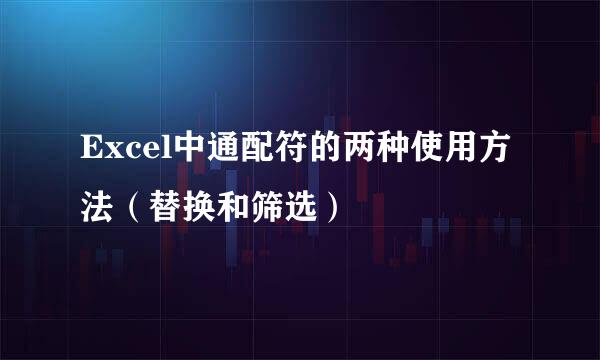 Excel中通配符的两种使用方法（替换和筛选）