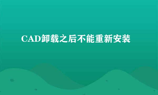 CAD卸载之后不能重新安装