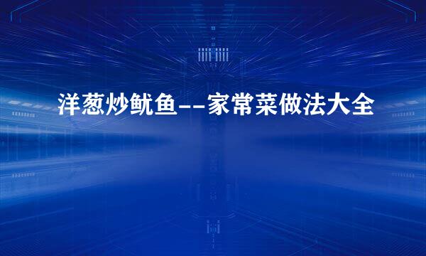 洋葱炒鱿鱼--家常菜做法大全