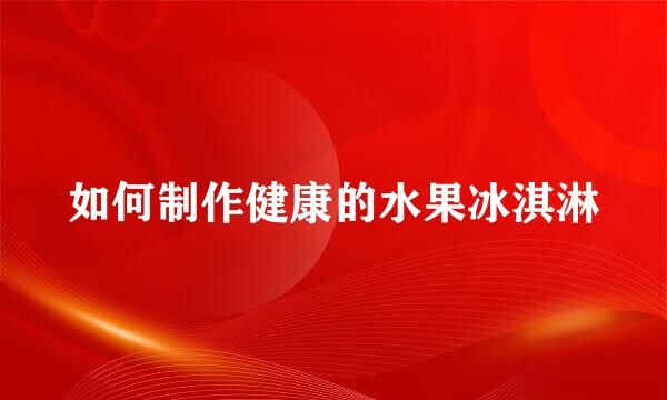 如何制作健康的水果冰淇淋