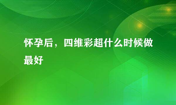 怀孕后，四维彩超什么时候做最好