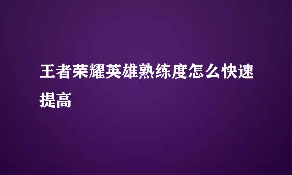 王者荣耀英雄熟练度怎么快速提高