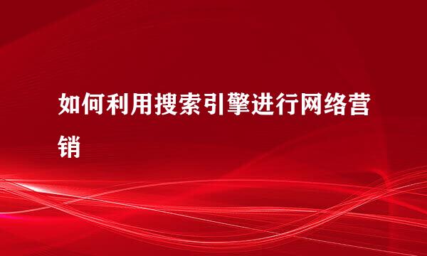 如何利用搜索引擎进行网络营销