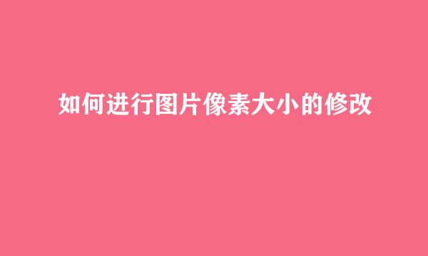 如何进行图片像素大小的修改