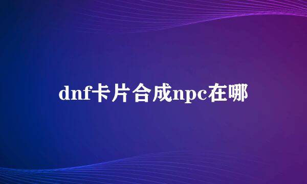 dnf卡片合成npc在哪