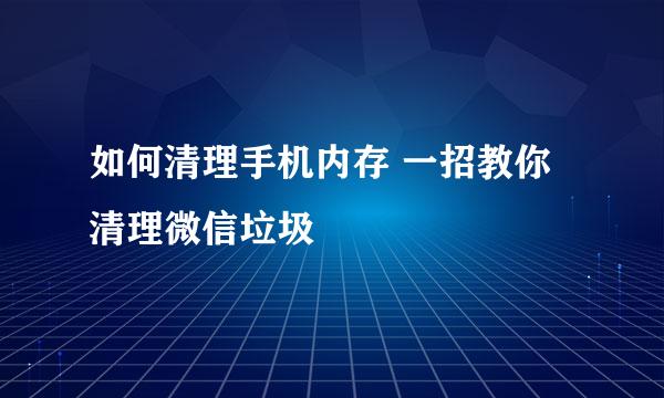 如何清理手机内存 一招教你清理微信垃圾