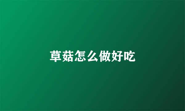 草菇怎么做好吃