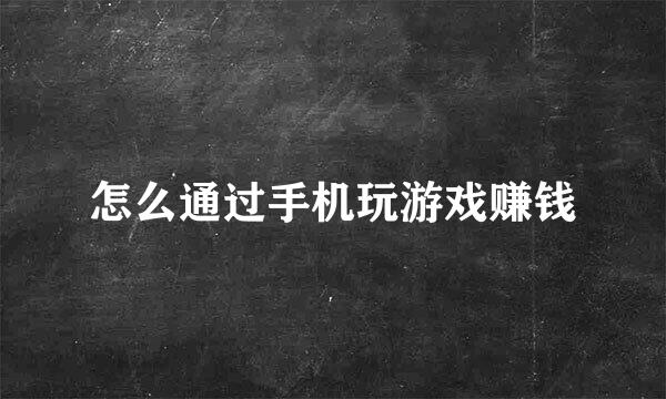 怎么通过手机玩游戏赚钱