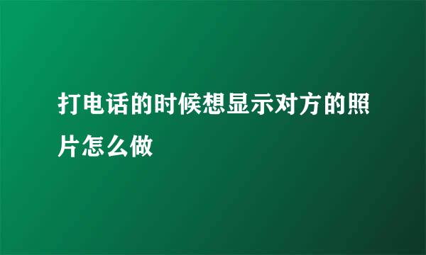 打电话的时候想显示对方的照片怎么做