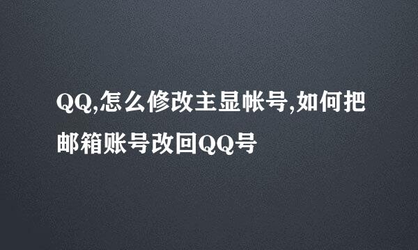 QQ,怎么修改主显帐号,如何把邮箱账号改回QQ号