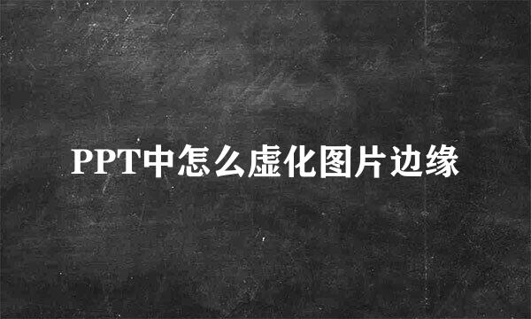PPT中怎么虚化图片边缘