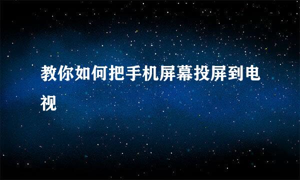 教你如何把手机屏幕投屏到电视