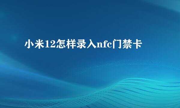 小米12怎样录入nfc门禁卡