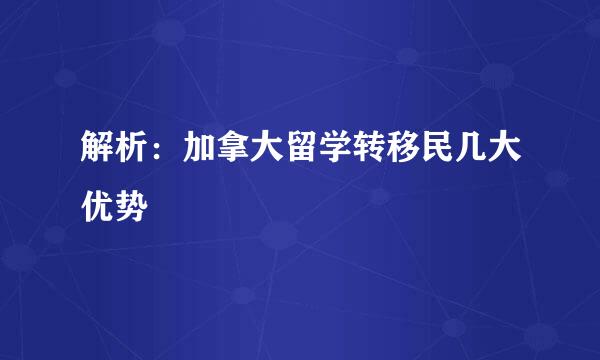 解析：加拿大留学转移民几大优势