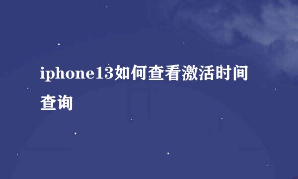 iphone13如何查看激活时间查询