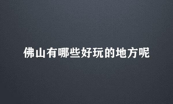 佛山有哪些好玩的地方呢
