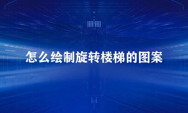 怎么绘制旋转楼梯的图案