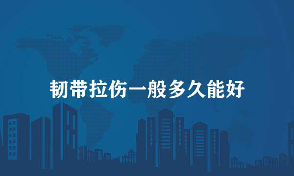 韧带拉伤一般多久能好