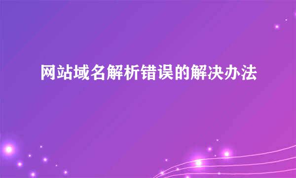 网站域名解析错误的解决办法