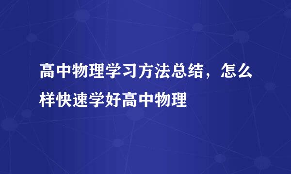高中物理学习方法总结，怎么样快速学好高中物理