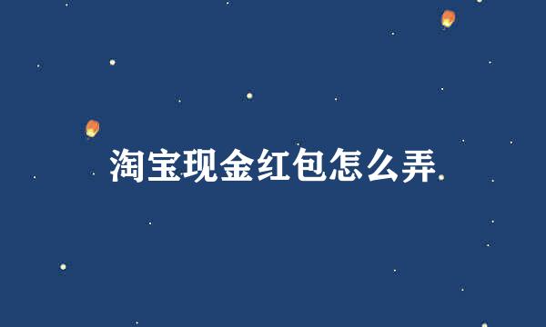 淘宝现金红包怎么弄