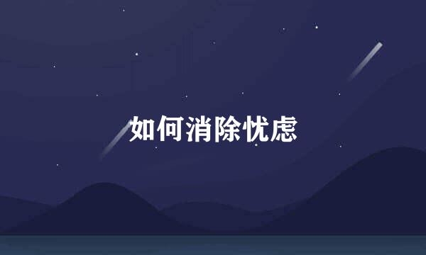 如何消除忧虑