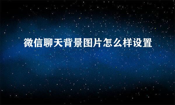 微信聊天背景图片怎么样设置